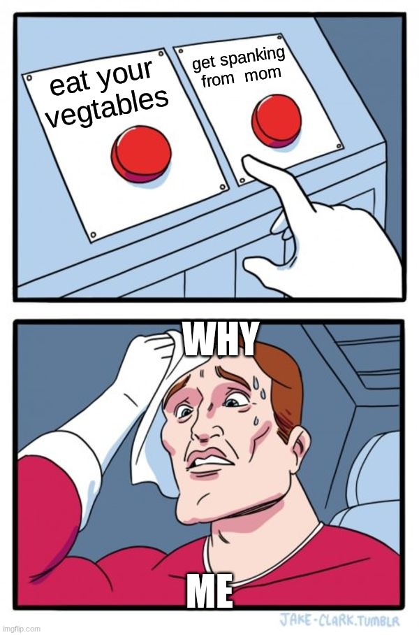why meeeee- | get spanking from  mom; eat your vegtables; WHY; ME | image tagged in memes,two buttons | made w/ Imgflip meme maker