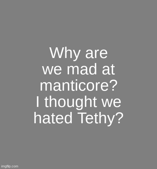 Anonymouse Template | Why are we mad at manticore? I thought we hated Tethy? | image tagged in anonymouse template | made w/ Imgflip meme maker