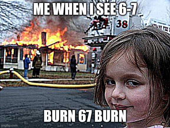 Disaster Girl Meme | ME WHEN I SEE 6-7; BURN 67 BURN | image tagged in memes,disaster girl | made w/ Imgflip meme maker