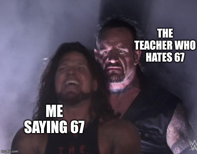 undertaker | THE TEACHER WHO HATES 67; ME SAYING 67 | image tagged in undertaker | made w/ Imgflip meme maker