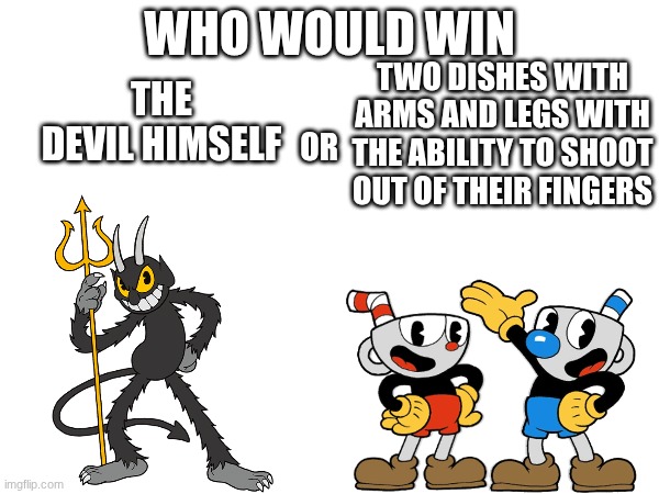 Who would win | WHO WOULD WIN; TWO DISHES WITH ARMS AND LEGS WITH THE ABILITY TO SHOOT OUT OF THEIR FINGERS; THE DEVIL HIMSELF; OR | image tagged in cuphead,funny,who would win,meme,mugman,the devil | made w/ Imgflip meme maker