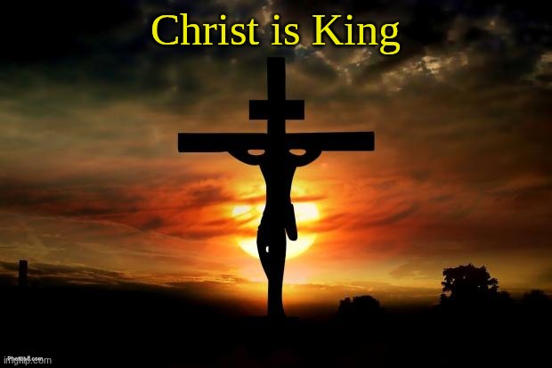 Jesus on the cross | Christ is King | image tagged in jesus on the cross | made w/ Imgflip meme maker