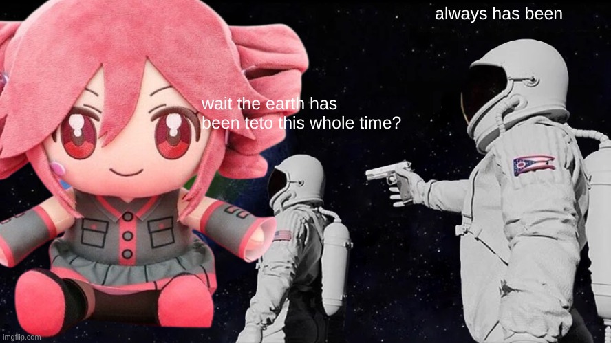 teto meme | always has been; wait the earth has been teto this whole time? | image tagged in memes,always has been,teto | made w/ Imgflip meme maker