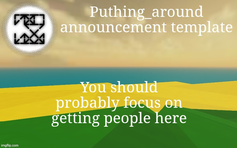 Puthing around | You should probably focus on getting people here | image tagged in puthing around | made w/ Imgflip meme maker
