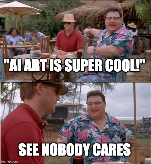 ai is overrated | "AI ART IS SUPER COOL!"; SEE NOBODY CARES | image tagged in memes,see nobody cares | made w/ Imgflip meme maker