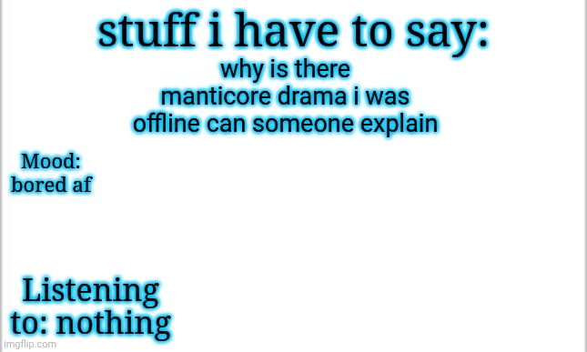 making this my new announcement template atp | why is there manticore drama i was offline can someone explain; stuff i have to say:; Mood: bored af; Listening to: nothing | image tagged in white background | made w/ Imgflip meme maker