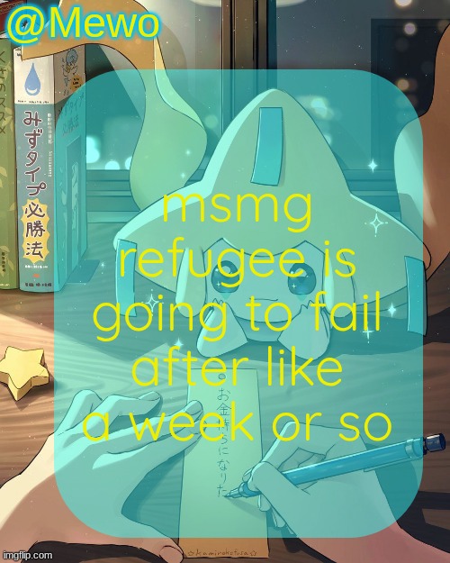 jus go to like vibe zone or ikeafreshballs stream or some shit | msmg refugee is going to fail after like a week or so | image tagged in mewo's jirachi template | made w/ Imgflip meme maker