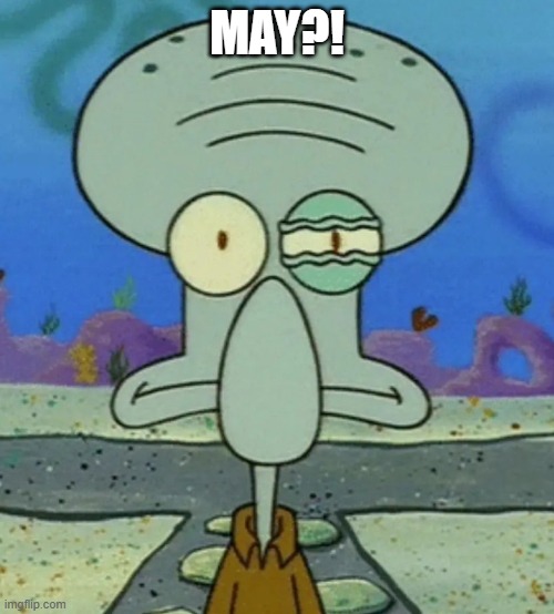 lmfao | MAY?! | image tagged in squidward eye twitch | made w/ Imgflip meme maker