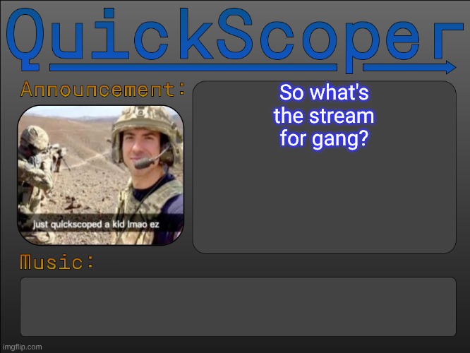 QuickScoper Announcement by Cheze | So what's the stream for gang? | image tagged in quickscoper announcement by cheze | made w/ Imgflip meme maker