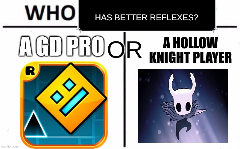a debate me and my sister started | HAS BETTER REFLEXES? A GD PRO; OR; A HOLLOW KNIGHT PLAYER | image tagged in memes,who would win | made w/ Imgflip meme maker