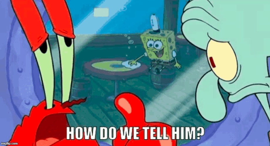 How do we tell him | image tagged in how do we tell him | made w/ Imgflip meme maker