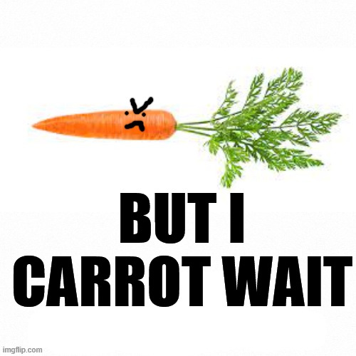 BUT I CARROT WAIT | image tagged in angry carrot | made w/ Imgflip meme maker