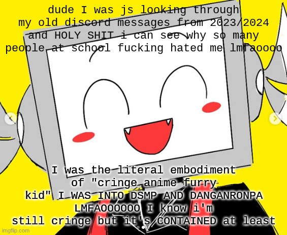 The masculine urge to <<BEAT UP>> your 13-14 year old self | dude I was js looking through my old discord messages from 2023/2024 and HOLY SHIT i can see why so many people at school fucking hated me lmfaoooo; I was the literal embodiment of "cringe anime furry kid" I WAS INTO DSMP AND DANGANRONPA LMFAOOOOOO I know i'm still cringe but it's CONTAINED at least | image tagged in butcher vanity icy | made w/ Imgflip meme maker