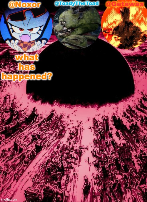 Noxor Toady and Geta's temp | what has happened? | image tagged in noxor toady and geta's temp | made w/ Imgflip meme maker