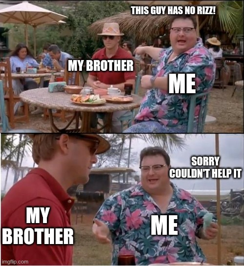 no rizz | THIS GUY HAS NO RIZZ! ME; MY BROTHER; SORRY COULDN'T HELP IT; ME; MY BROTHER | image tagged in memes,see nobody cares | made w/ Imgflip meme maker