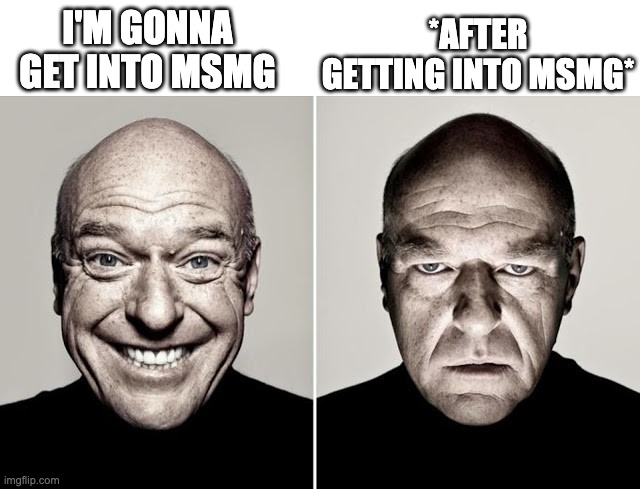 so many trolls and mean 40 yr olds spamming cornball | *AFTER GETTING INTO MSMG*; I'M GONNA GET INTO MSMG | image tagged in dean norris happy and not happy | made w/ Imgflip meme maker
