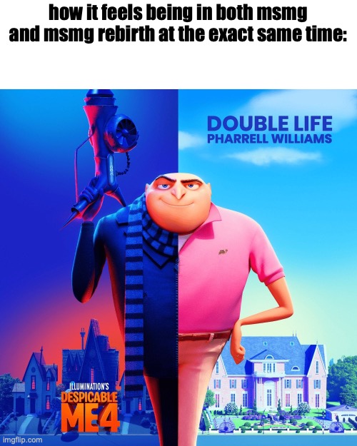 Double Life | how it feels being in both msmg and msmg rebirth at the exact same time: | image tagged in double life | made w/ Imgflip meme maker