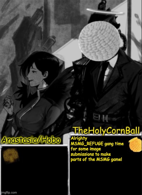 Anastasia/Hobo's cornball shared temp | Alrighty MSMG_REFUGE gang time for some image submissions to make parts of the MSMG game! | image tagged in anastasia/hobo's cornball shared temp | made w/ Imgflip meme maker