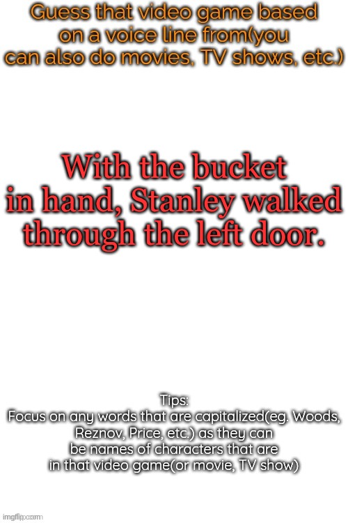 Guess that video game based on a voice line from it | With the bucket in hand, Stanley walked through the left door. | image tagged in guess that video game based on a voice line from it | made w/ Imgflip meme maker