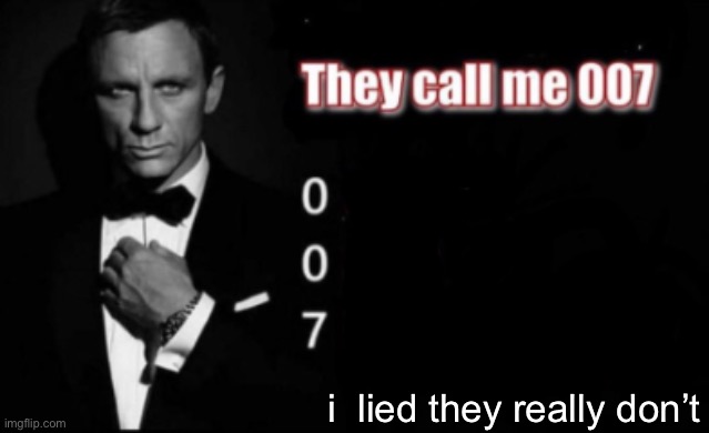 They call me 007 | i  lied they really don’t | image tagged in they call me 007 | made w/ Imgflip meme maker