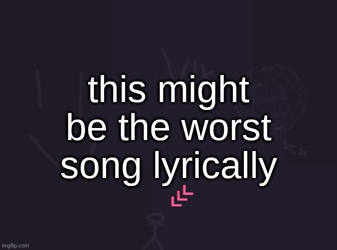maybe "Spongebob Big Guy Pants Ok" is worse | this might be the worst song lyrically | image tagged in vik's image | made w/ Imgflip meme maker
