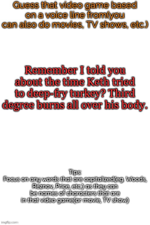 Guess that video game based on a voice line from it | Remember I told you about the time Keth tried to deep-fry turkey? Third degree burns all over his body. | image tagged in guess that video game based on a voice line from it | made w/ Imgflip meme maker