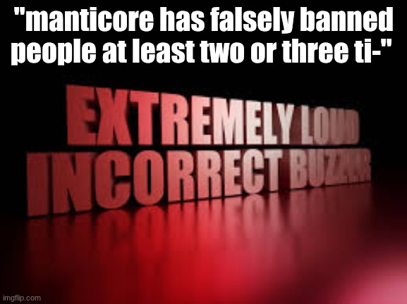 extremely loud incorrect buzzer | "manticore has falsely banned people at least two or three ti-" | image tagged in extremely loud incorrect buzzer | made w/ Imgflip meme maker