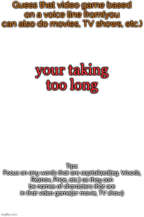 Guess that video game based on a voice line from it | your taking too long | image tagged in guess that video game based on a voice line from it | made w/ Imgflip meme maker