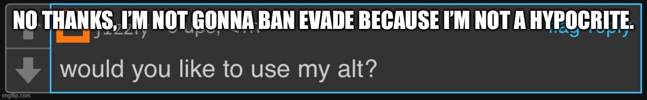 Thanks for the offer though. | NO THANKS, I’M NOT GONNA BAN EVADE BECAUSE I’M NOT A HYPOCRITE. | made w/ Imgflip meme maker