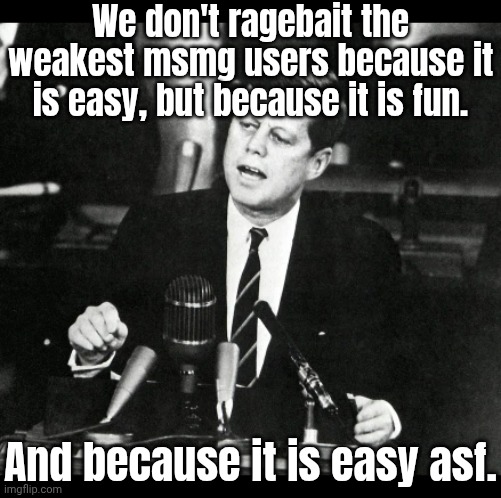 Did everybody else enjoy watching me wrap these foolz around my finger? | We don't ragebait the weakest msmg users because it is easy, but because it is fun. And because it is easy asf. | made w/ Imgflip meme maker