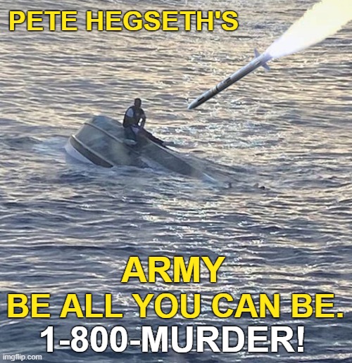 Warriors Wanted! | PETE HEGSETH'S; ARMY; BE ALL YOU CAN BE. 1-800-MURDER! | image tagged in pete hegseth,murder,venezuela,fisherman,army,warriors | made w/ Imgflip meme maker