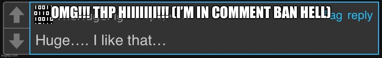 OMG!!! THP HIIIIIII!!! (I’M IN COMMENT BAN HELL) | made w/ Imgflip meme maker