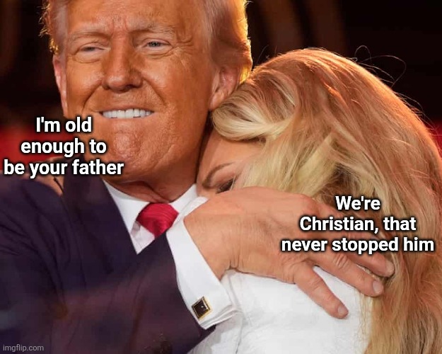 I'm old enough to be your father; We're Christian, that never stopped him | image tagged in scumbag republicans,terrorists,trailer trash,conservative hypocrisy,pedophiles,christianity | made w/ Imgflip meme maker