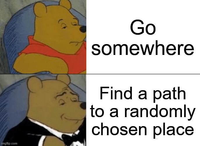 Complicate life | Go somewhere; Find a path to a randomly chosen place | image tagged in memes,tuxedo winnie the pooh,funny | made w/ Imgflip meme maker