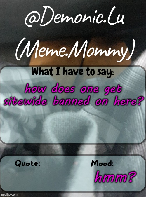 Demonic.Lu temp | how does one get sitewide banned on here? hmm? | image tagged in demonic lu temp | made w/ Imgflip meme maker