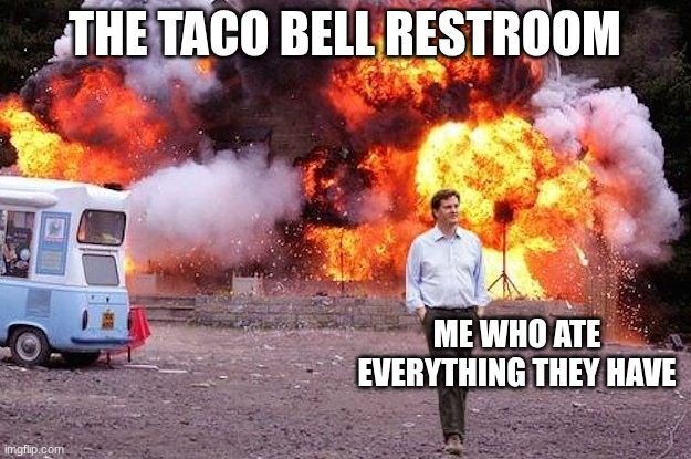 oh heck no | THE TACO BELL RESTROOM; ME WHO ATE EVERYTHING THEY HAVE | image tagged in man walks away from fire | made w/ Imgflip meme maker