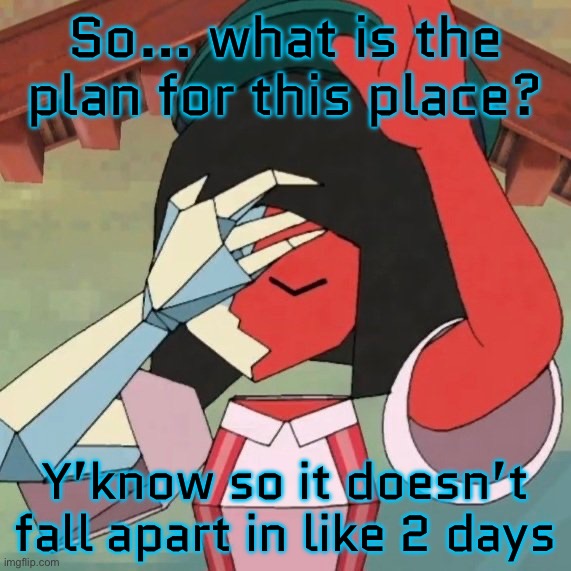 Not like I could do something about it anyway.. | So… what is the plan for this place? Y’know so it doesn’t fall apart in like 2 days | made w/ Imgflip meme maker