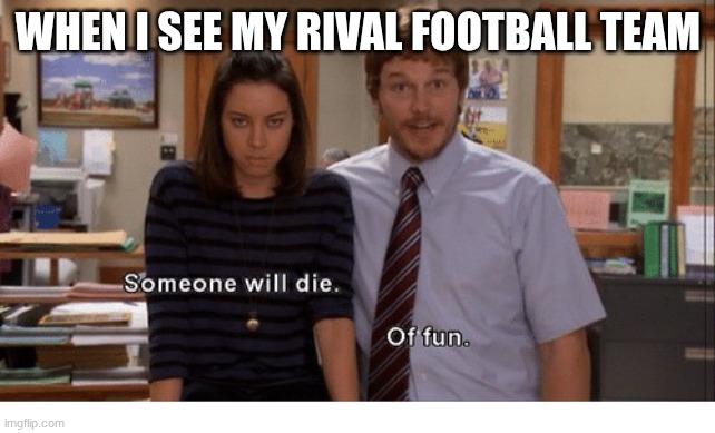 Die Aggies HOOK EM | WHEN I SEE MY RIVAL FOOTBALL TEAM | image tagged in someone will die | made w/ Imgflip meme maker