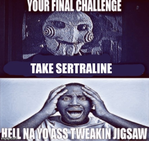 never taking this shi again | TAKE SERTRALINE | image tagged in your final challenge | made w/ Imgflip meme maker