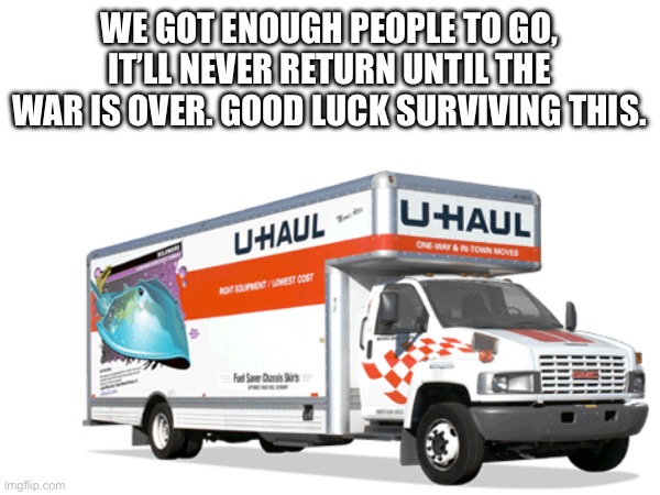 WE GOT ENOUGH PEOPLE TO GO, IT’LL NEVER RETURN UNTIL THE WAR IS OVER. GOOD LUCK SURVIVING THIS. | made w/ Imgflip meme maker