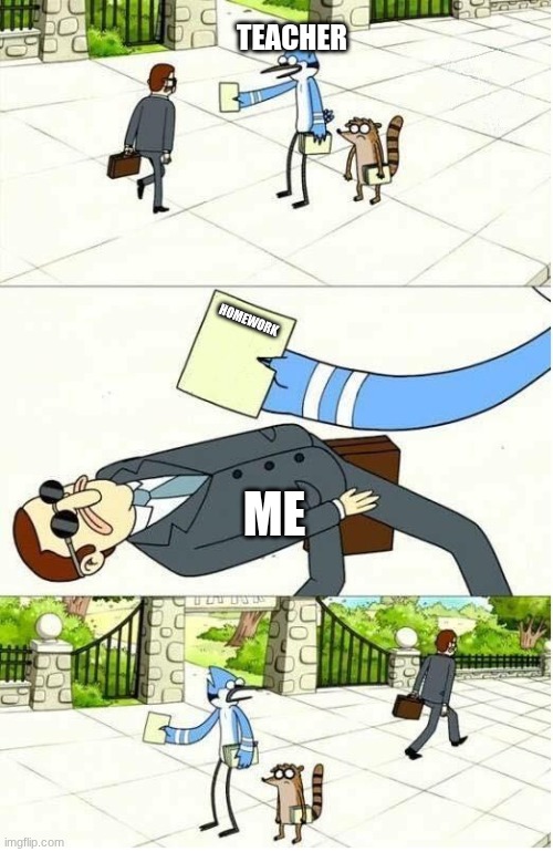 Dodge Flyer | TEACHER; HOMEWORK; ME | image tagged in dodge flyer | made w/ Imgflip meme maker