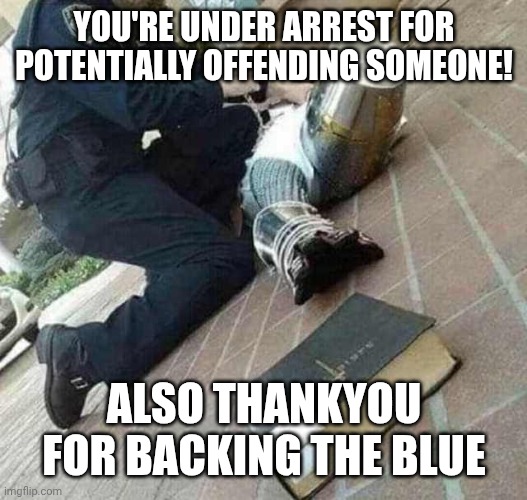When you hate the government but love the people who would arrest you for wearing a hat if the mayor banned hats | YOU'RE UNDER ARREST FOR POTENTIALLY OFFENDING SOMEONE! ALSO THANKYOU FOR BACKING THE BLUE | image tagged in arrested crusader reaching for book | made w/ Imgflip meme maker