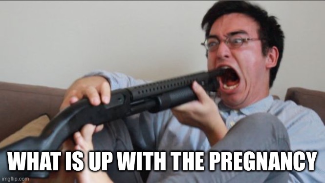 Filthy Frank Shotgun | WHAT IS UP WITH THE PREGNANCY | image tagged in filthy frank shotgun | made w/ Imgflip meme maker