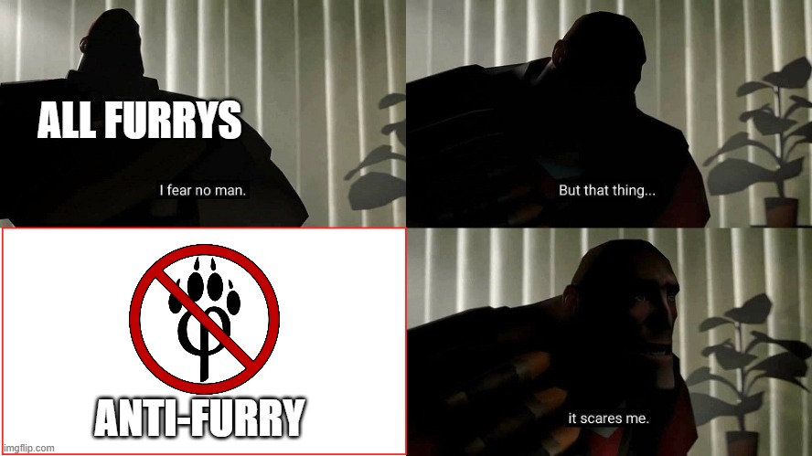 anit-furry | ALL FURRYS; ANTI-FURRY | image tagged in tf2 heavy i fear no man | made w/ Imgflip meme maker