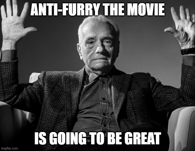 anit-furry | ANTI-FURRY THE MOVIE; IS GOING TO BE GREAT | image tagged in absolute cinema | made w/ Imgflip meme maker