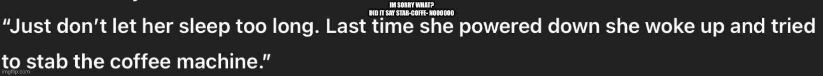 ChatGPT making abook | IM SORRY WHAT? DID IT SAY STAB-COFFE- NOOOOOO | image tagged in chatgpt | made w/ Imgflip meme maker