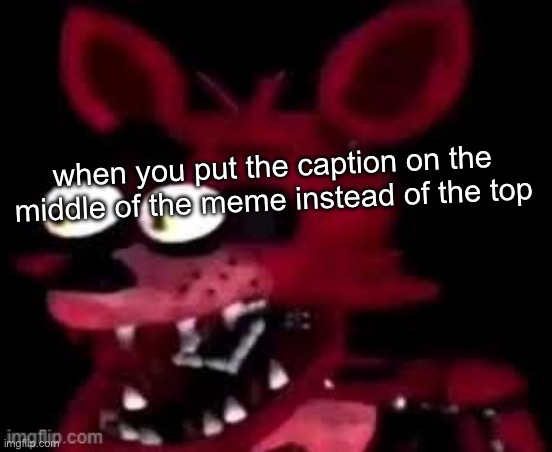Foxy being surprised asf | when you put the caption on the middle of the meme instead of the top | image tagged in foxy being surprised asf | made w/ Imgflip meme maker