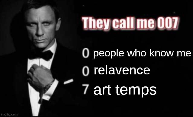 They call me 007 | people who know me; relavence; art temps | image tagged in they call me 007 | made w/ Imgflip meme maker