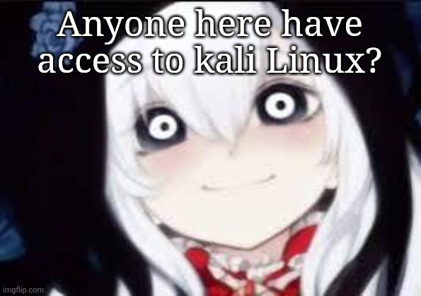 Jeff the killer ai | Anyone here have access to kali Linux? | image tagged in jeff the killer ai | made w/ Imgflip meme maker