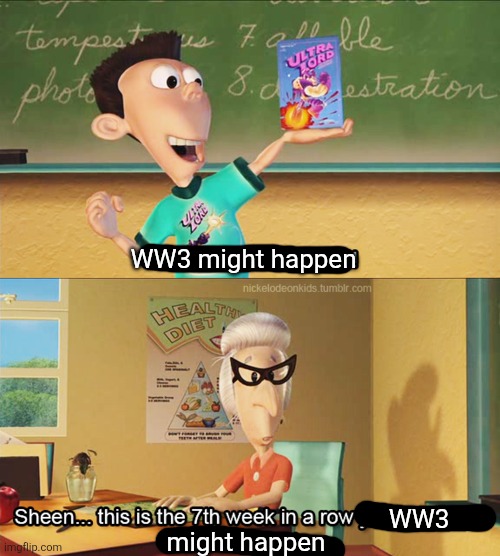 This is the 7th week in a row you've shown ultra lord in class | WW3 might happen WW3 might happen | image tagged in this is the 7th week in a row you've shown ultra lord in class | made w/ Imgflip meme maker